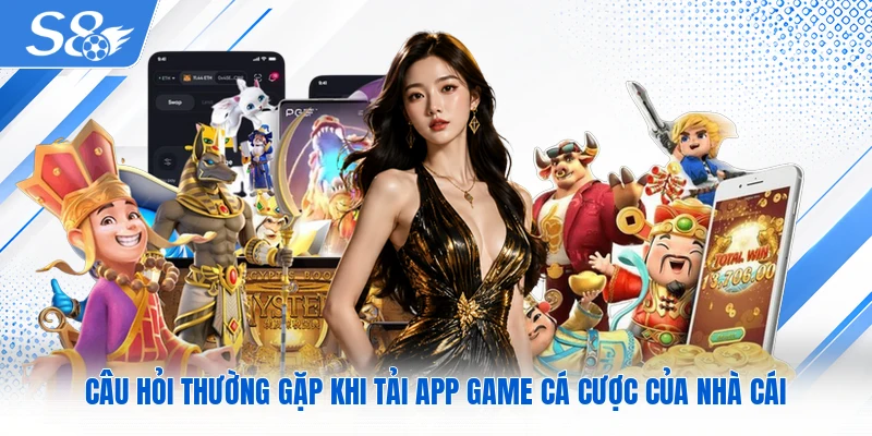 Câu hỏi thường gặp khi tải app game cá cược của nhà cái
