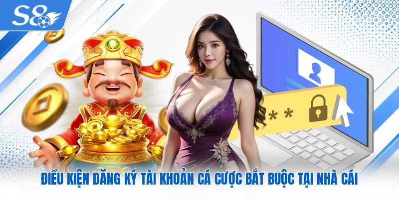 Điều kiện đăng ký tài khoản cá cược bắt buộc tại nhà cái