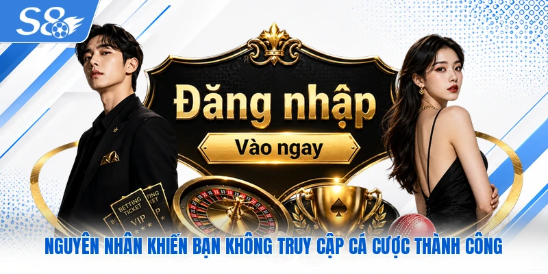 Nguyên nhân khiến bạn không truy cập cá cược thành công