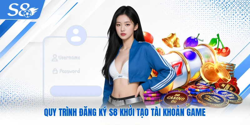 Quy trình đăng ký S8 khởi tạo tài khoản game