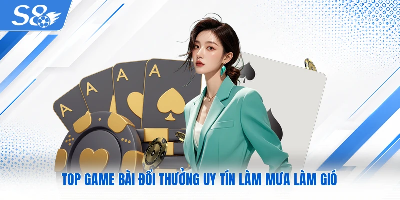 Top game bài đổi thưởng uy tín làm mưa làm gió