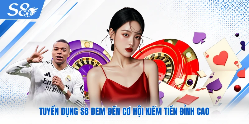 Tuyển dụng S8 đem đến cơ hội kiếm tiền đỉnh cao
